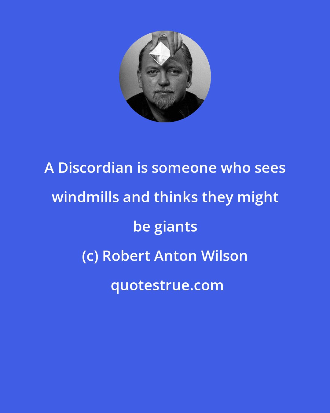 Robert Anton Wilson: A Discordian is someone who sees windmills and thinks they might be giants