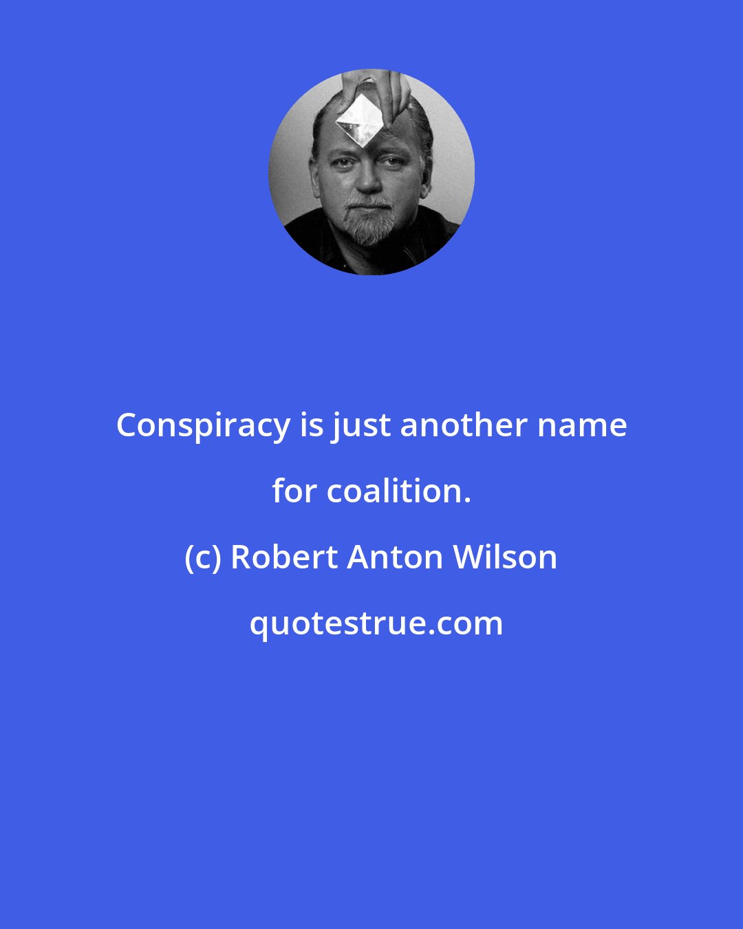 Robert Anton Wilson: Conspiracy is just another name for coalition.