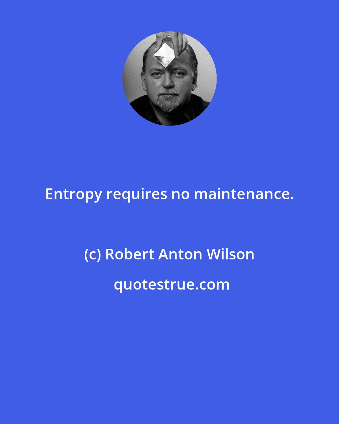 Robert Anton Wilson: Entropy requires no maintenance.