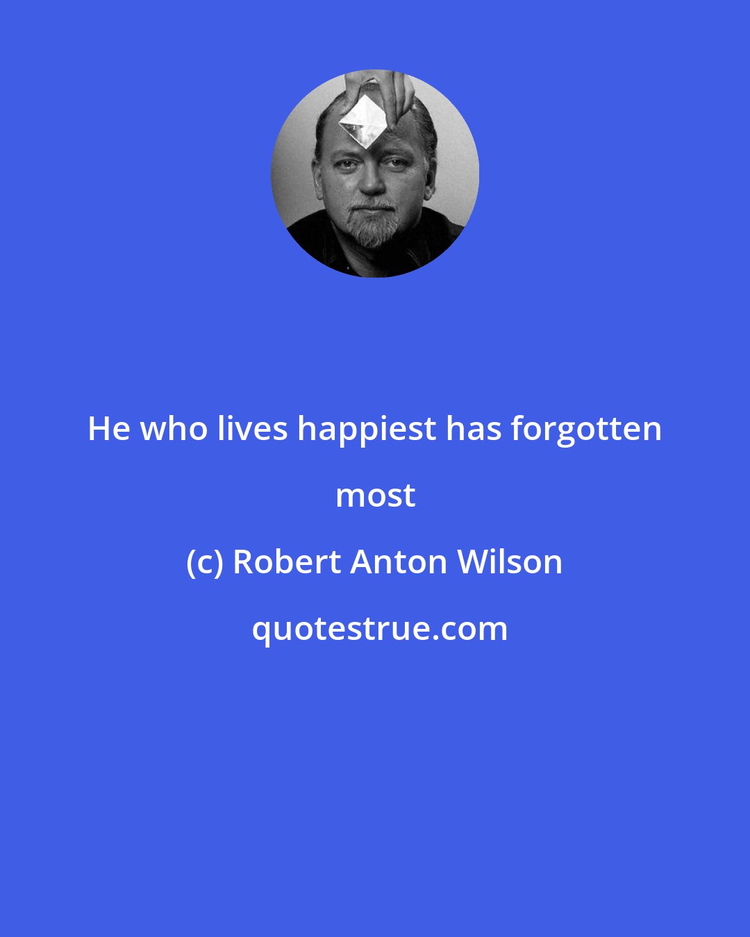 Robert Anton Wilson: He who lives happiest has forgotten most