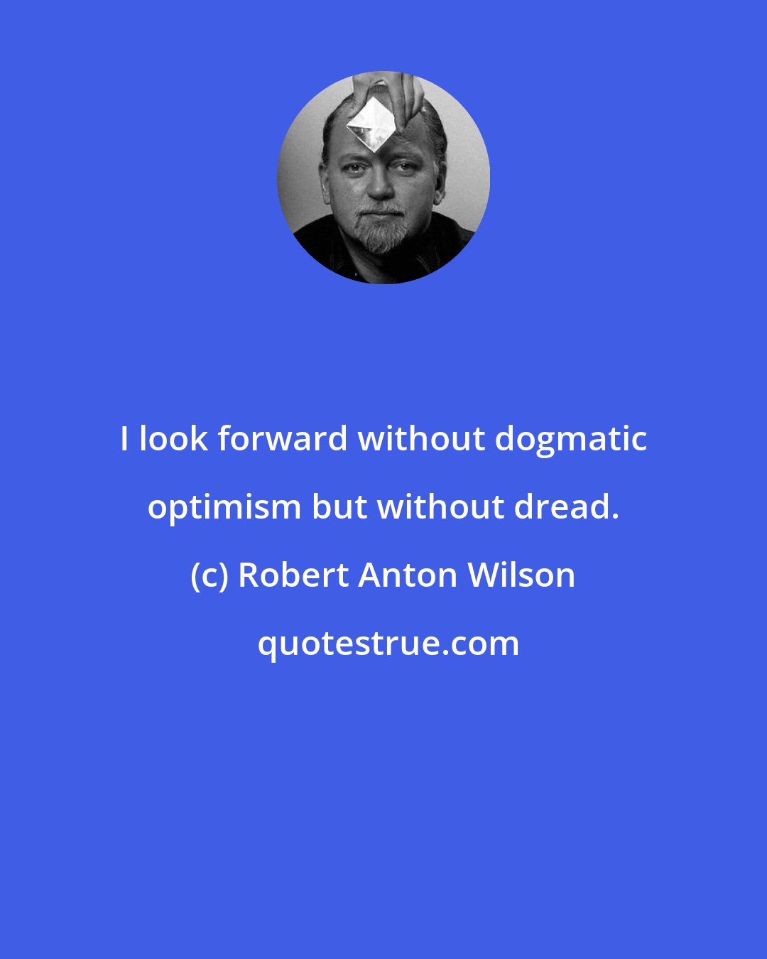 Robert Anton Wilson: I look forward without dogmatic optimism but without dread.