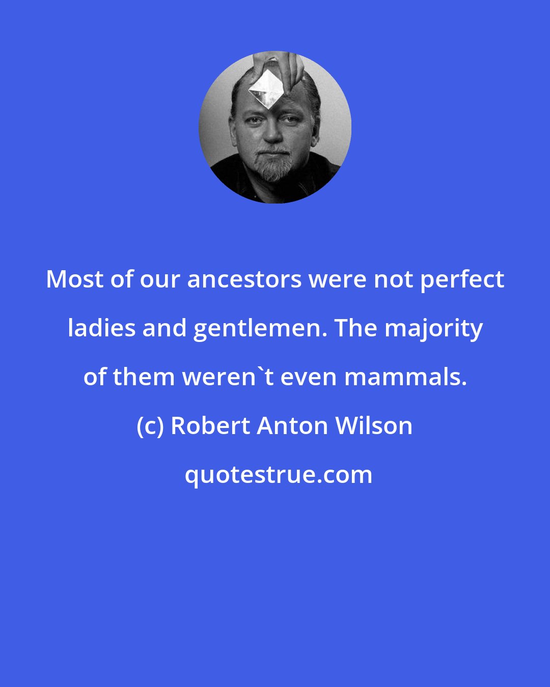 Robert Anton Wilson: Most of our ancestors were not perfect ladies and gentlemen. The majority of them weren't even mammals.