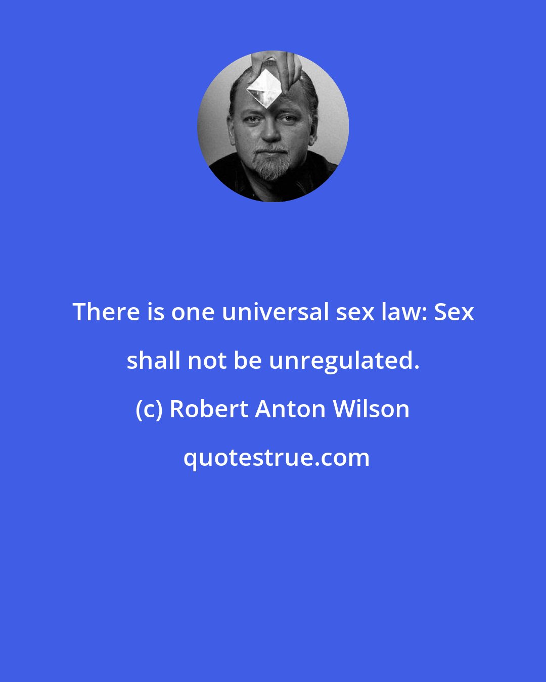 Robert Anton Wilson: There is one universal sex law: Sex shall not be unregulated.