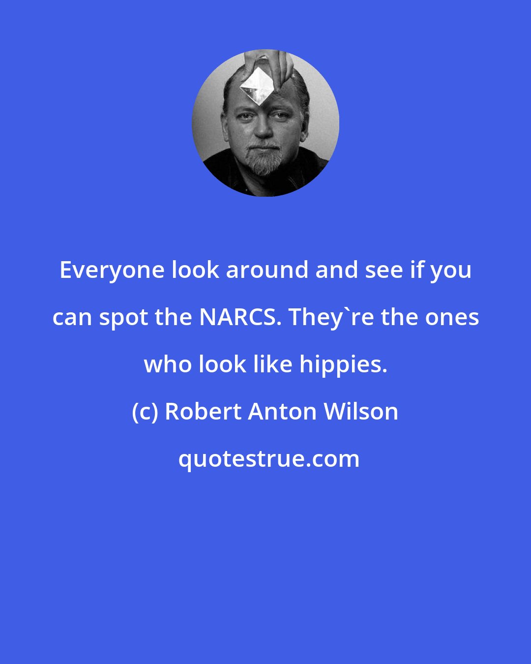 Robert Anton Wilson: Everyone look around and see if you can spot the NARCS. They're the ones who look like hippies.