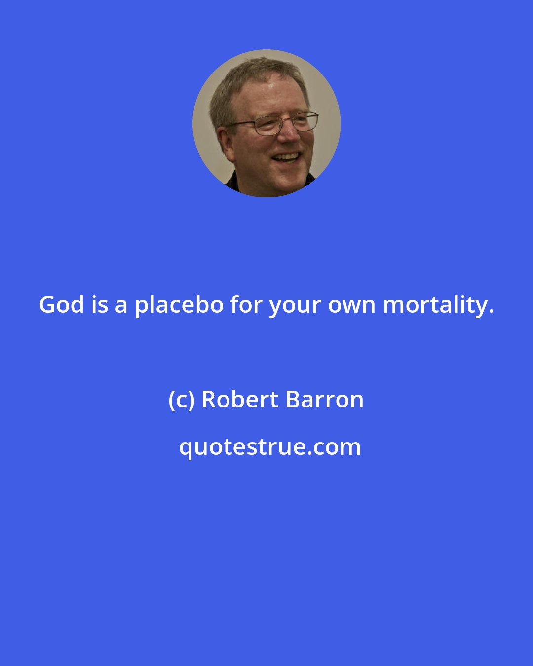 Robert Barron: God is a placebo for your own mortality.