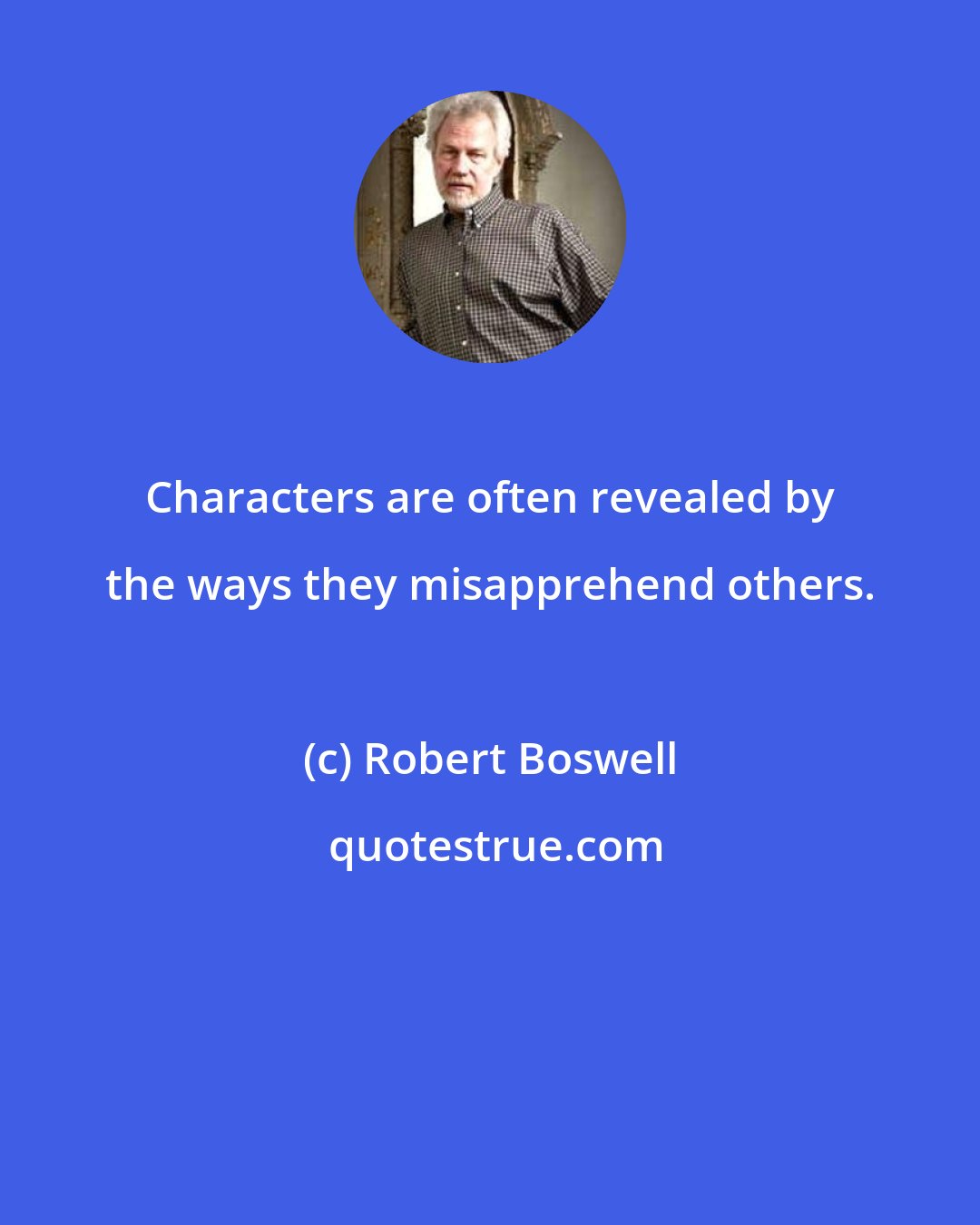 Robert Boswell: Characters are often revealed by the ways they misapprehend others.
