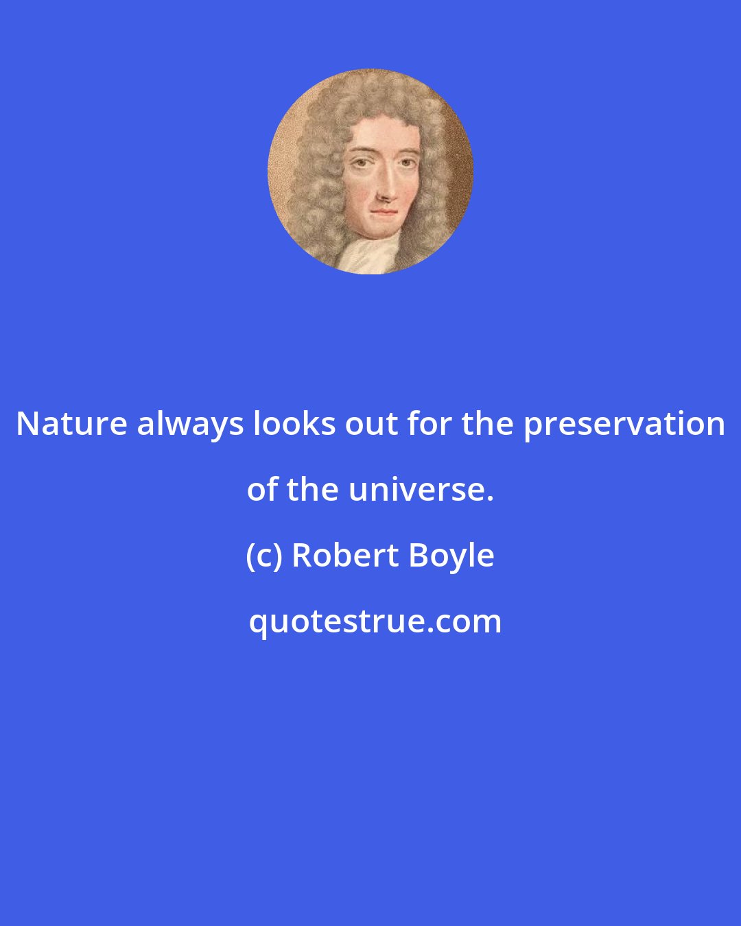 Robert Boyle: Nature always looks out for the preservation of the universe.