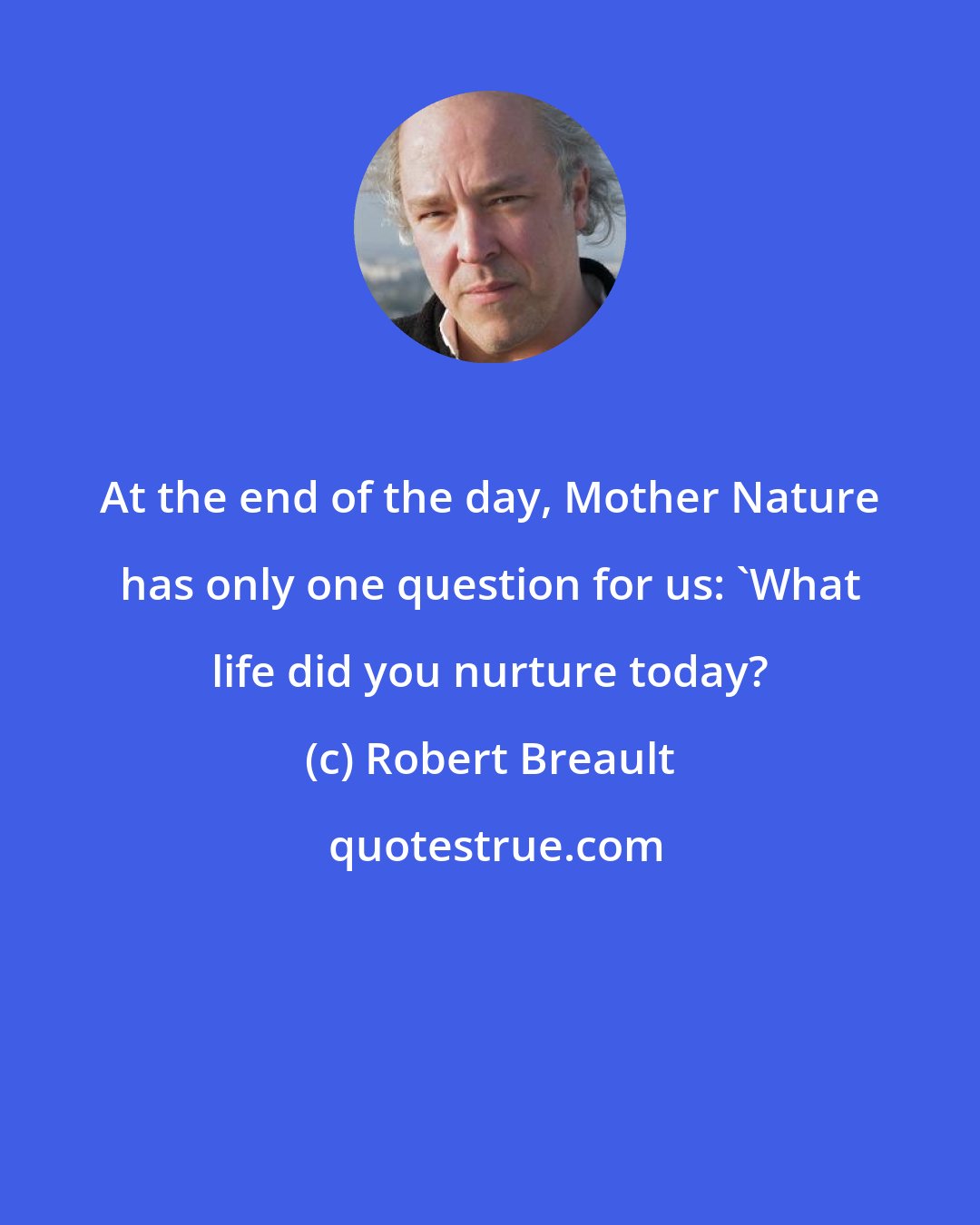 Robert Breault: At the end of the day, Mother Nature has only one question for us: 'What life did you nurture today?