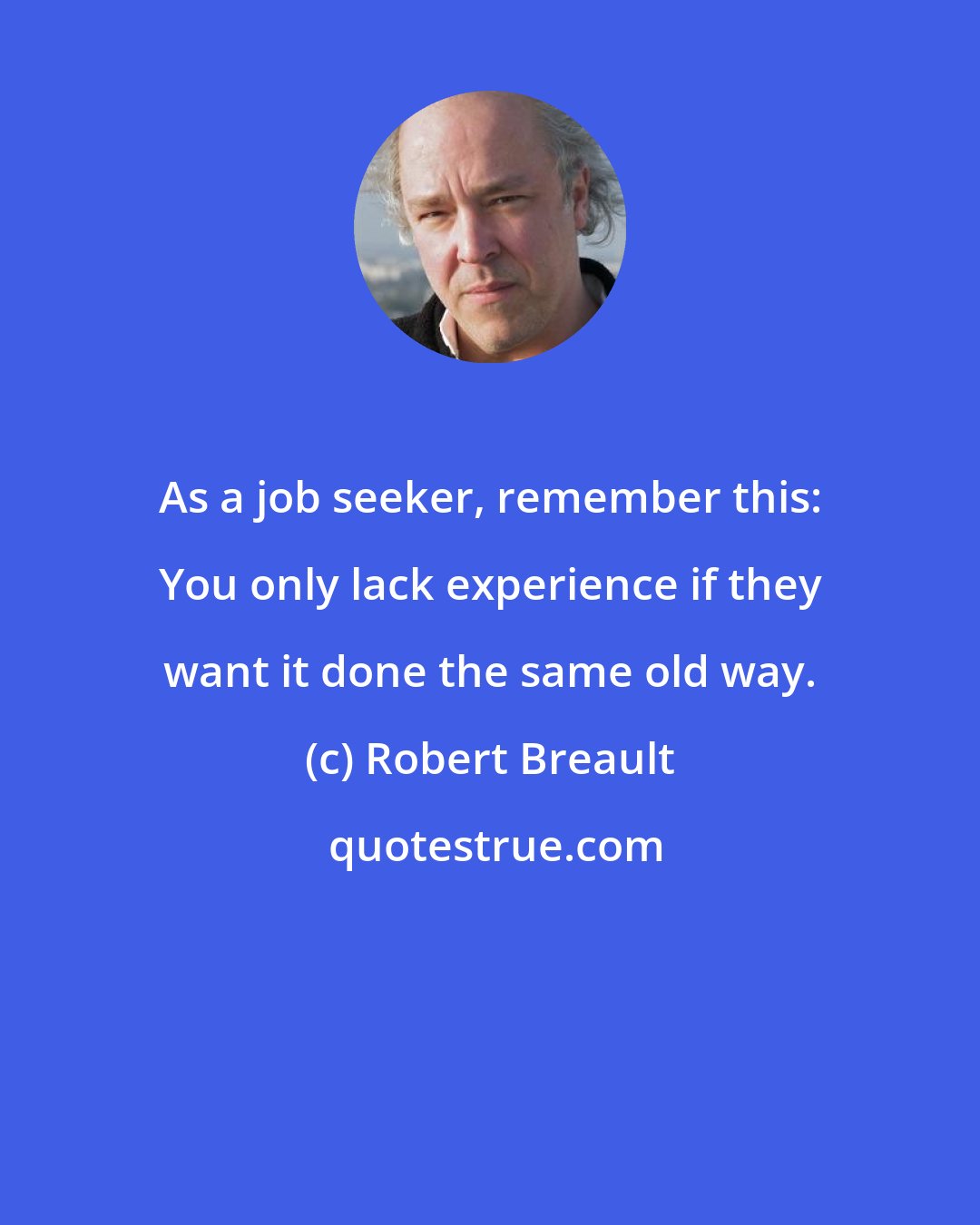 Robert Breault: As a job seeker, remember this: You only lack experience if they want it done the same old way.