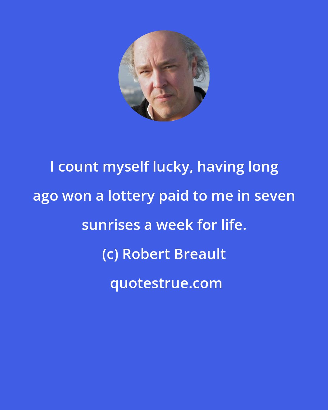 Robert Breault: I count myself lucky, having long ago won a lottery paid to me in seven sunrises a week for life.