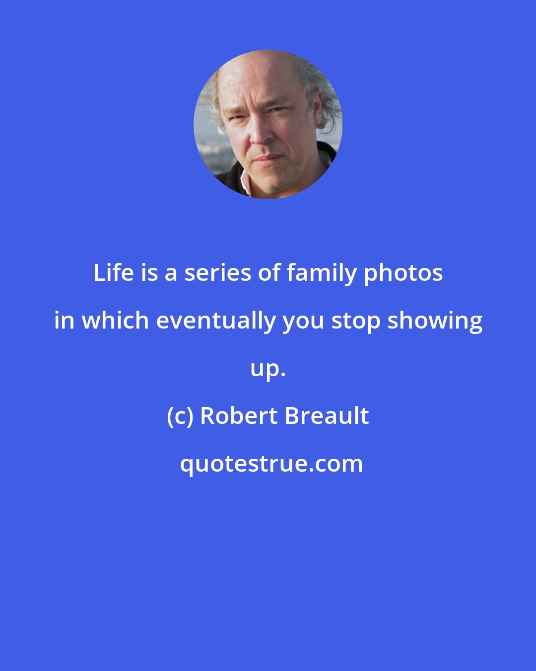 Robert Breault: Life is a series of family photos in which eventually you stop showing up.