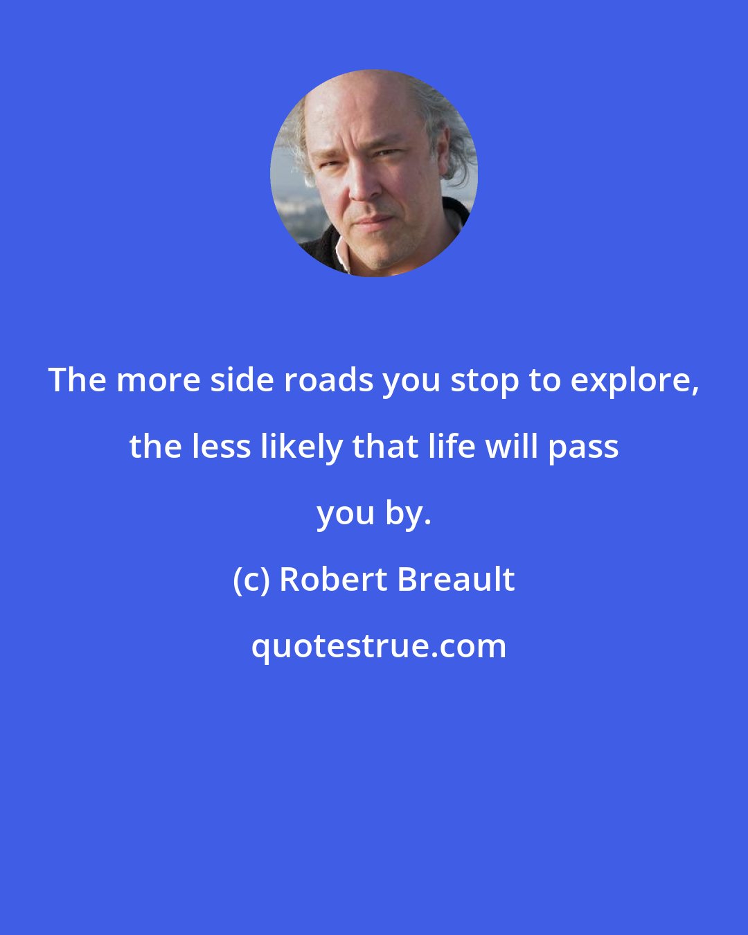 Robert Breault: The more side roads you stop to explore, the less likely that life will pass you by.