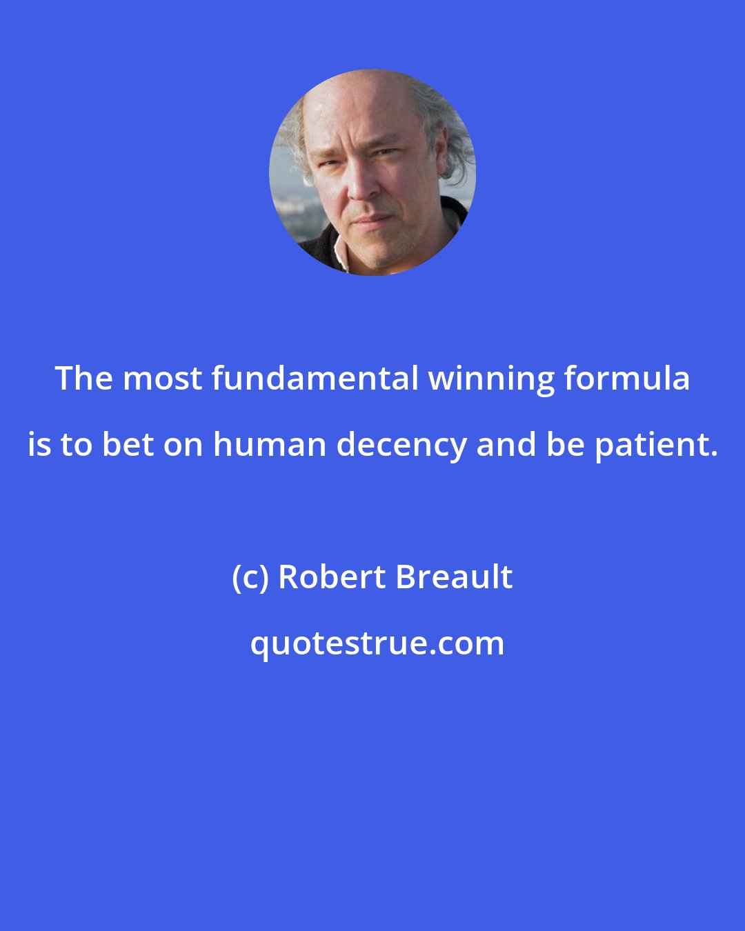Robert Breault: The most fundamental winning formula is to bet on human decency and be patient.