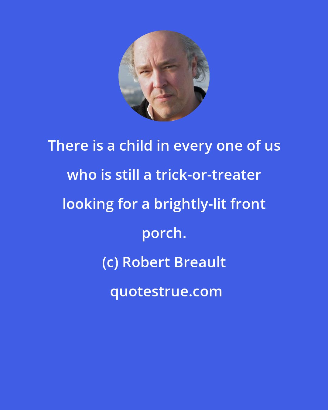 Robert Breault: There is a child in every one of us who is still a trick-or-treater looking for a brightly-lit front porch.