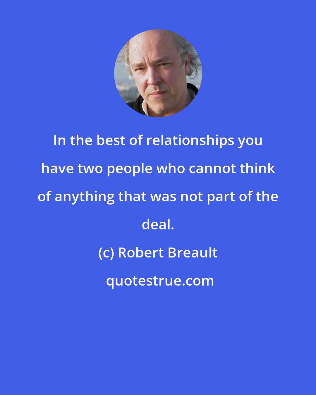 Robert Breault: In the best of relationships you have two people who cannot think of anything that was not part of the deal.