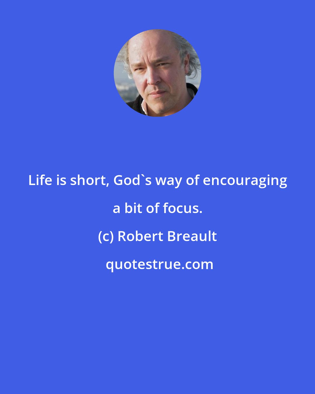 Robert Breault: Life is short, God's way of encouraging a bit of focus.