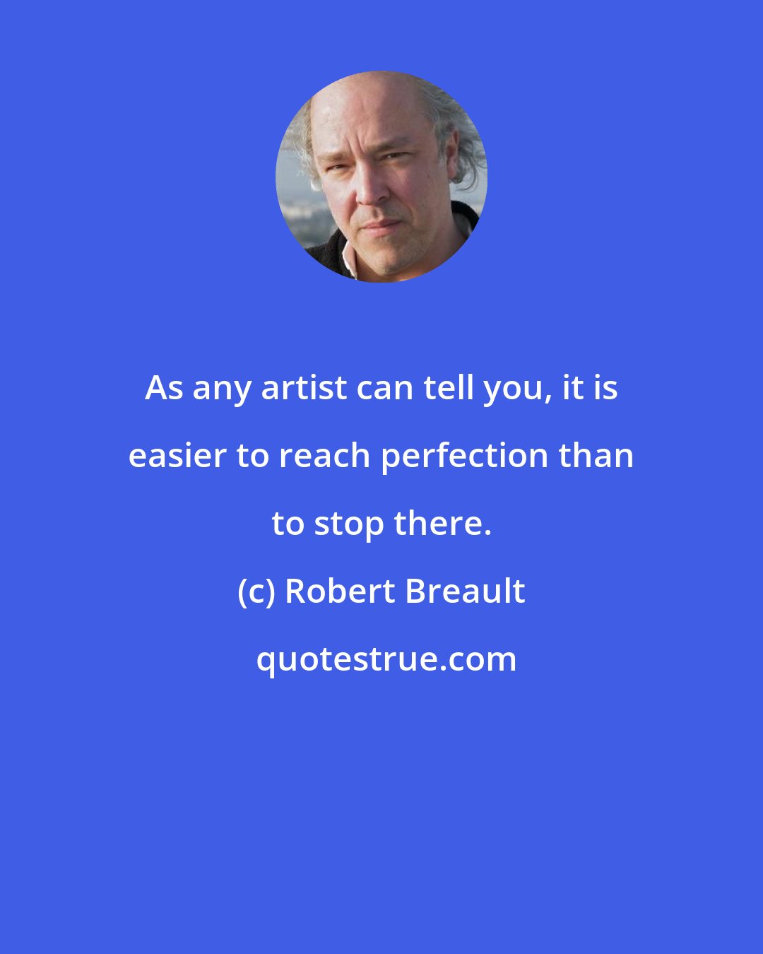 Robert Breault: As any artist can tell you, it is easier to reach perfection than to stop there.