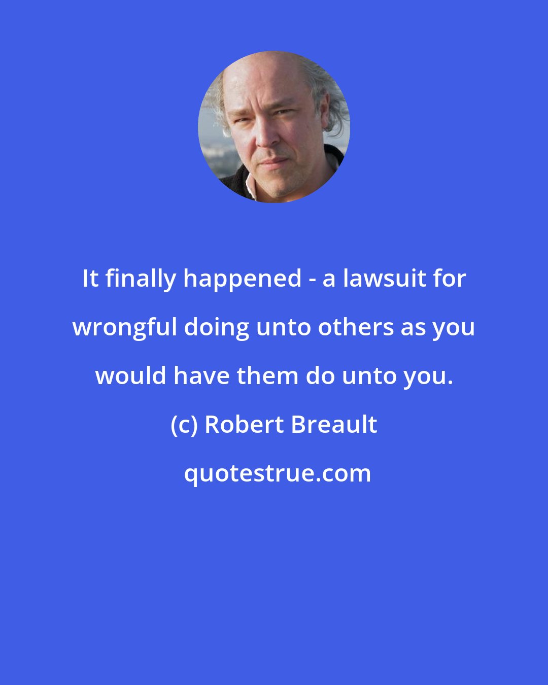 Robert Breault: It finally happened - a lawsuit for wrongful doing unto others as you would have them do unto you.