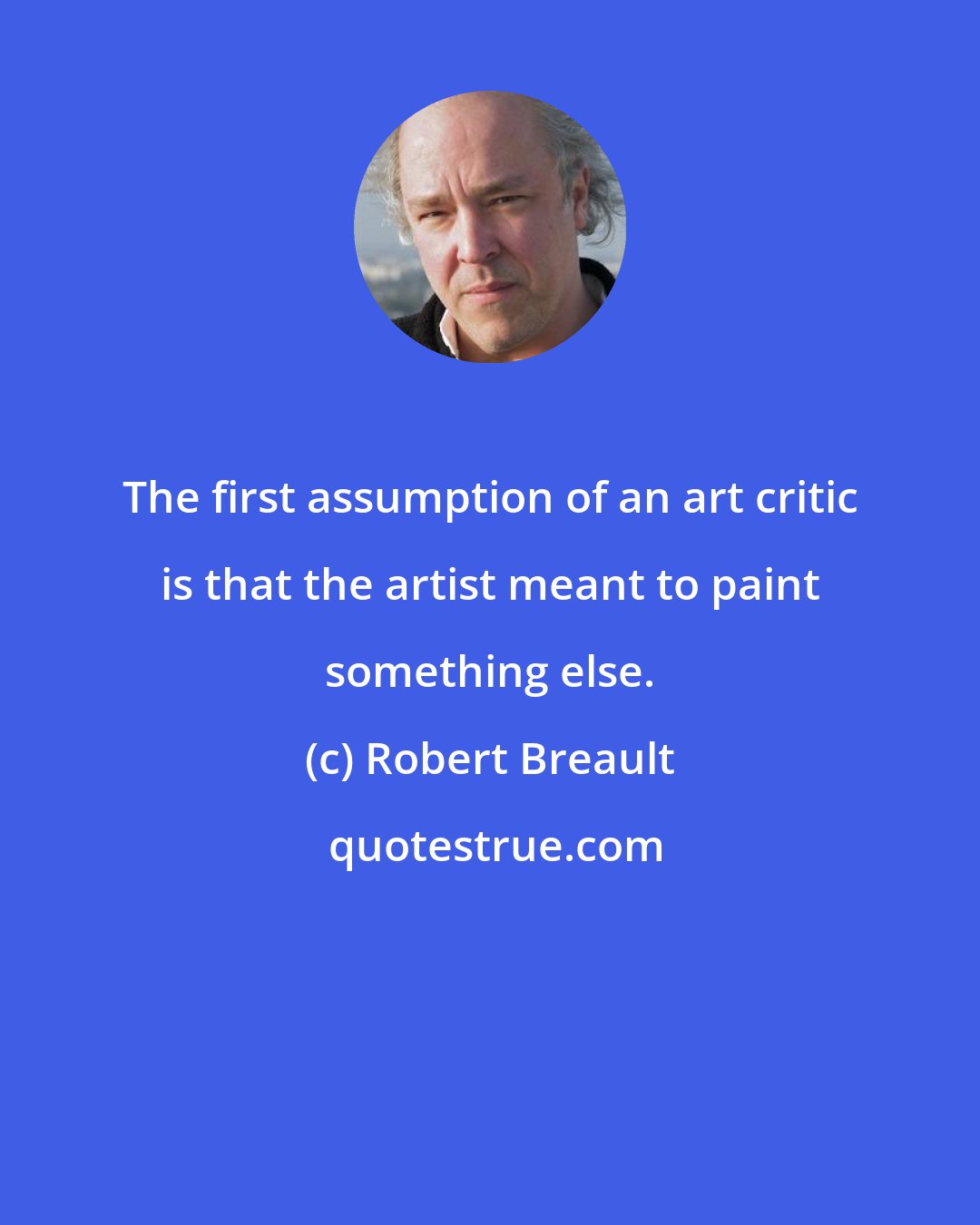 Robert Breault: The first assumption of an art critic is that the artist meant to paint something else.