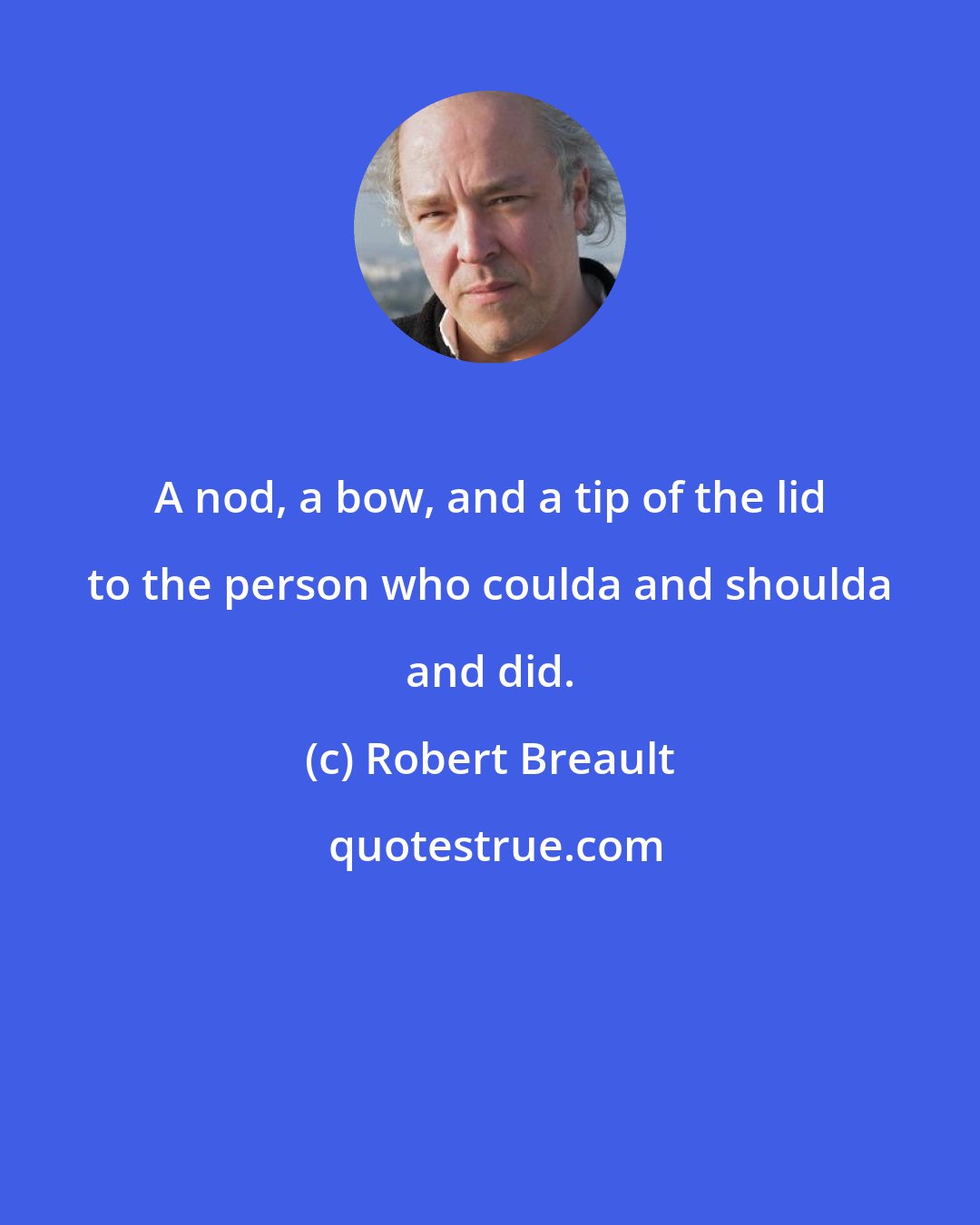 Robert Breault: A nod, a bow, and a tip of the lid to the person who coulda and shoulda and did.