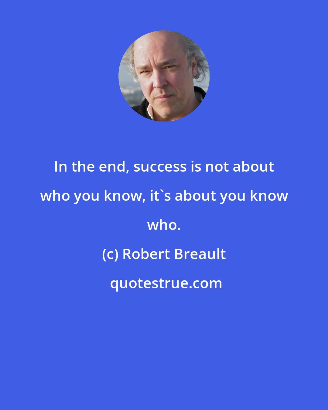 Robert Breault: In the end, success is not about who you know, it's about you know who.