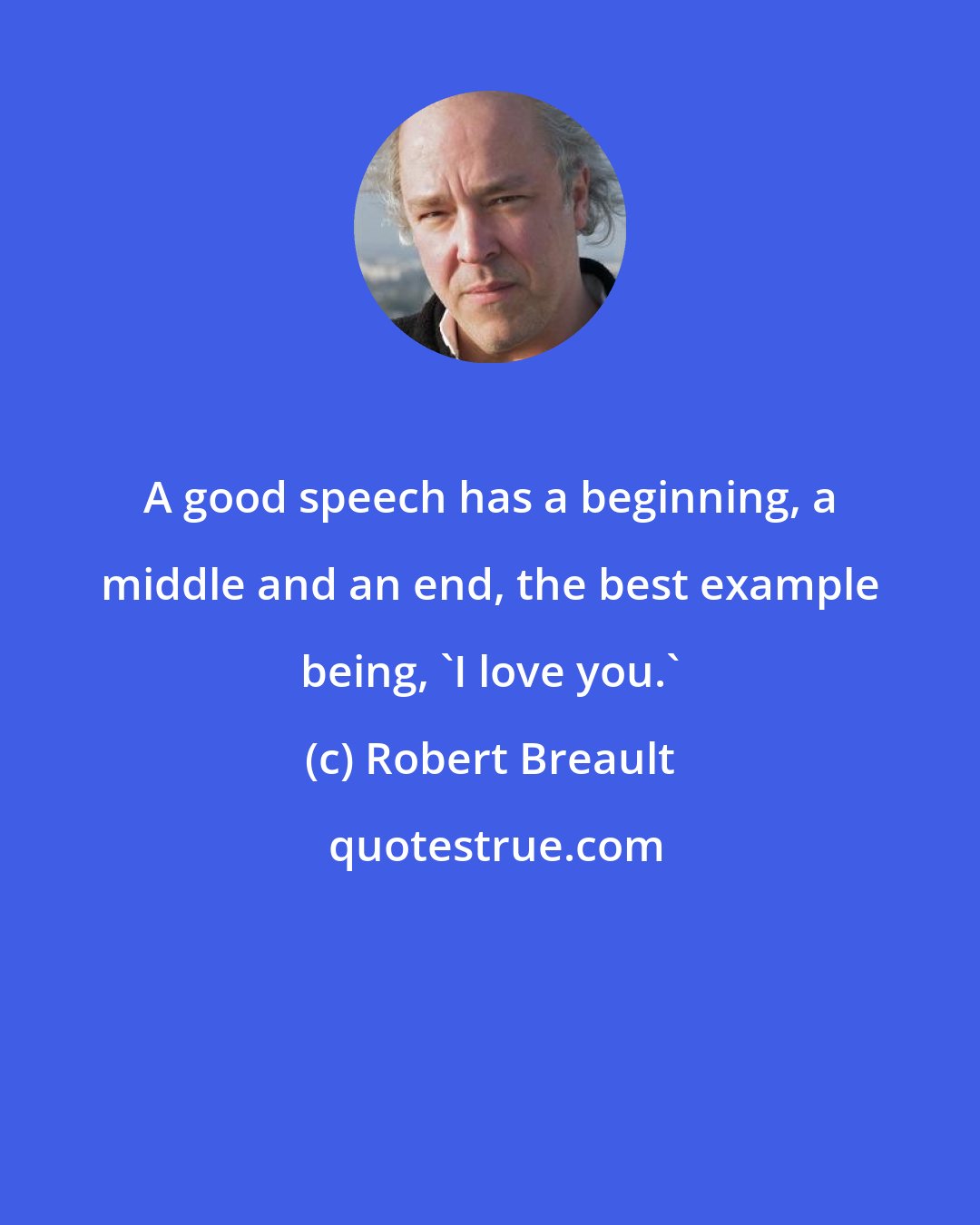 Robert Breault: A good speech has a beginning, a middle and an end, the best example being, 'I love you.'