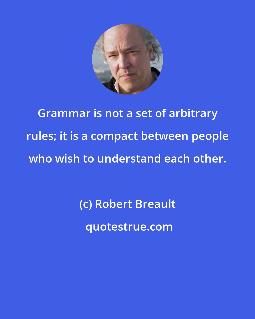 Robert Breault: Grammar is not a set of arbitrary rules; it is a compact between people who wish to understand each other.
