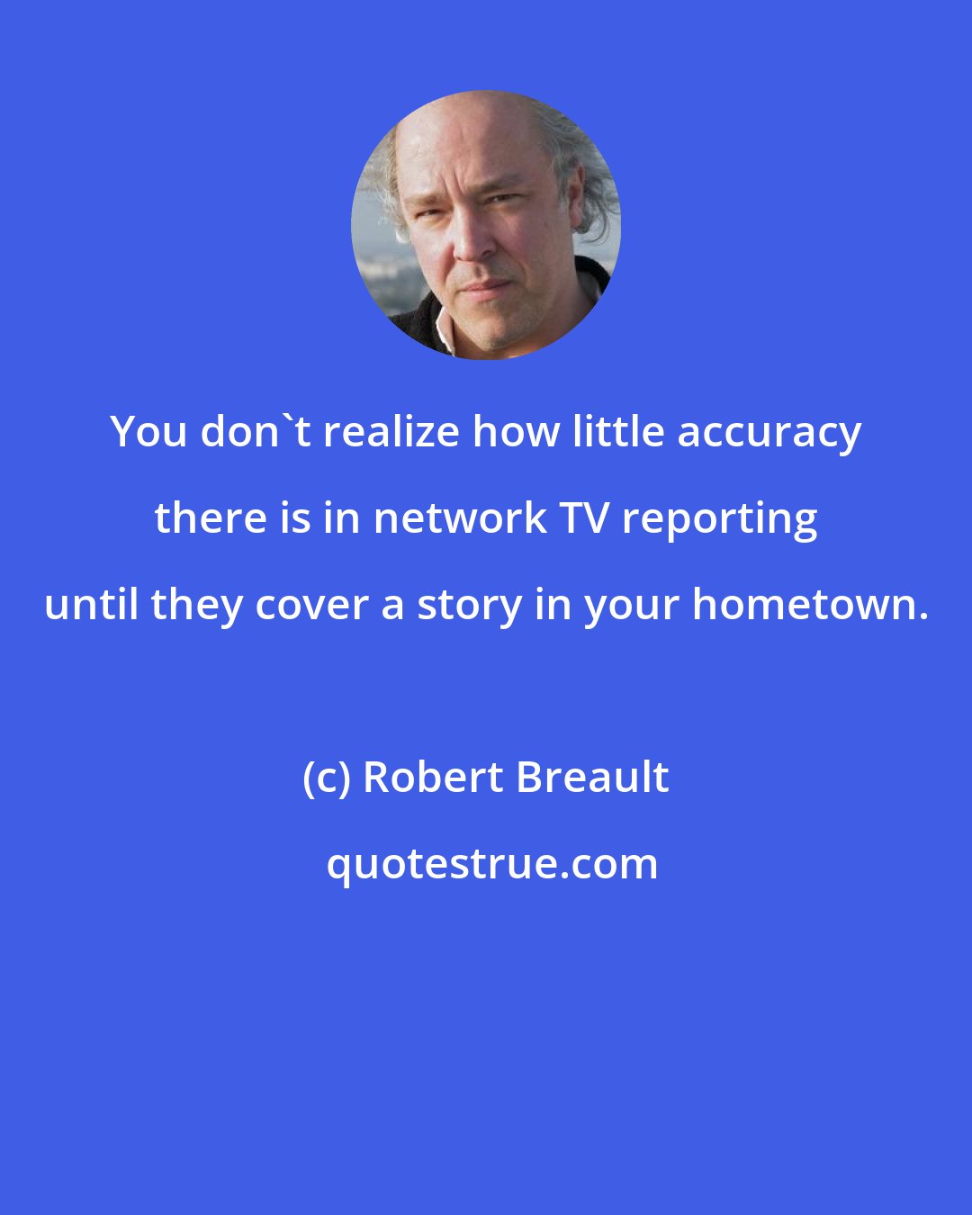 Robert Breault: You don't realize how little accuracy there is in network TV reporting until they cover a story in your hometown.