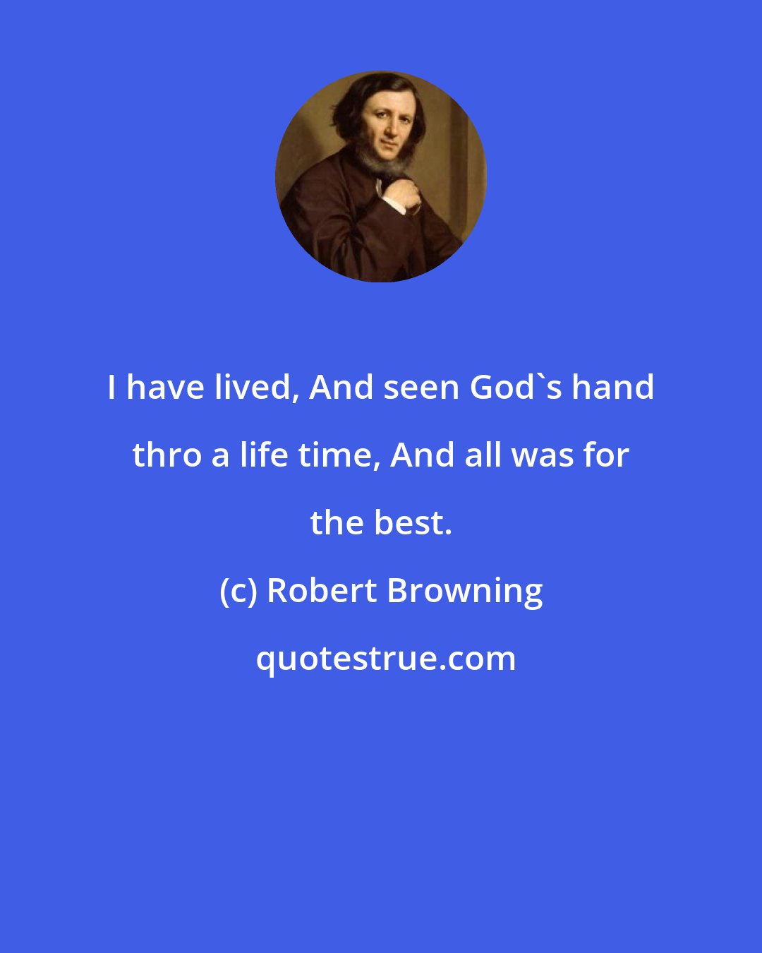 Robert Browning: I have lived, And seen God's hand thro a life time, And all was for the best.
