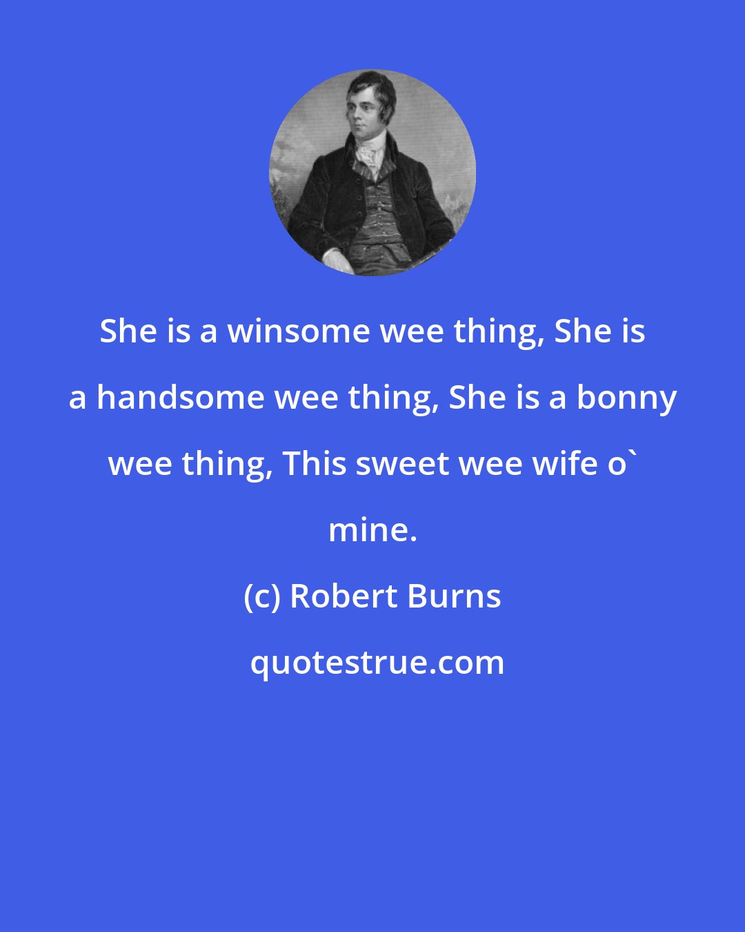 Robert Burns: She is a winsome wee thing, She is a handsome wee thing, She is a bonny wee thing, This sweet wee wife o' mine.