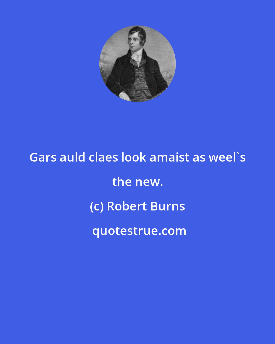 Robert Burns: Gars auld claes look amaist as weel's the new.