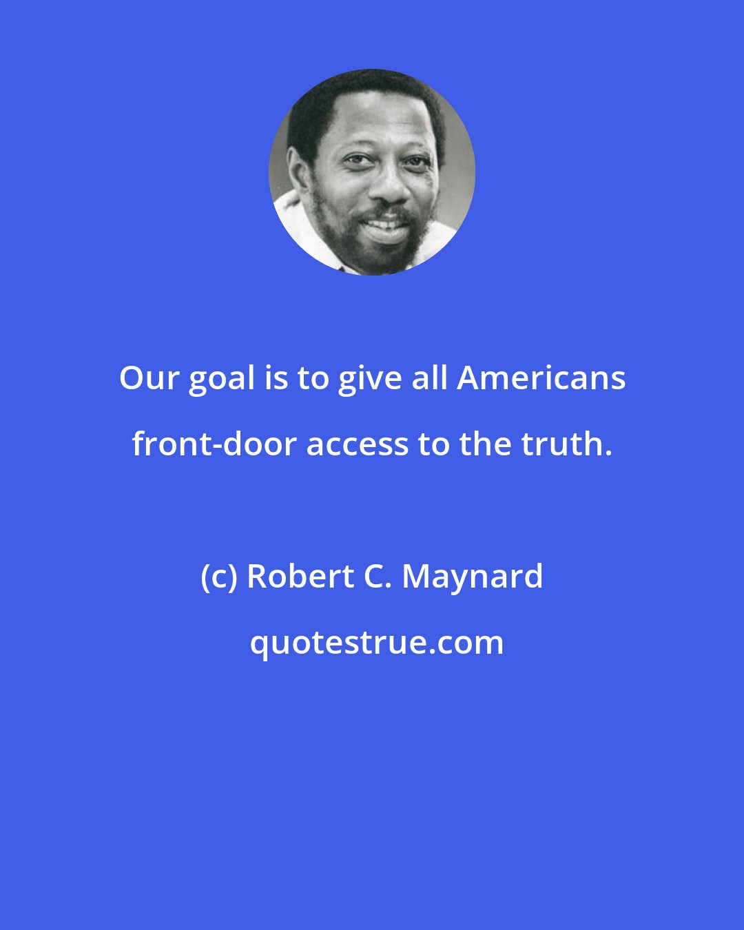 Robert C. Maynard: Our goal is to give all Americans front-door access to the truth.