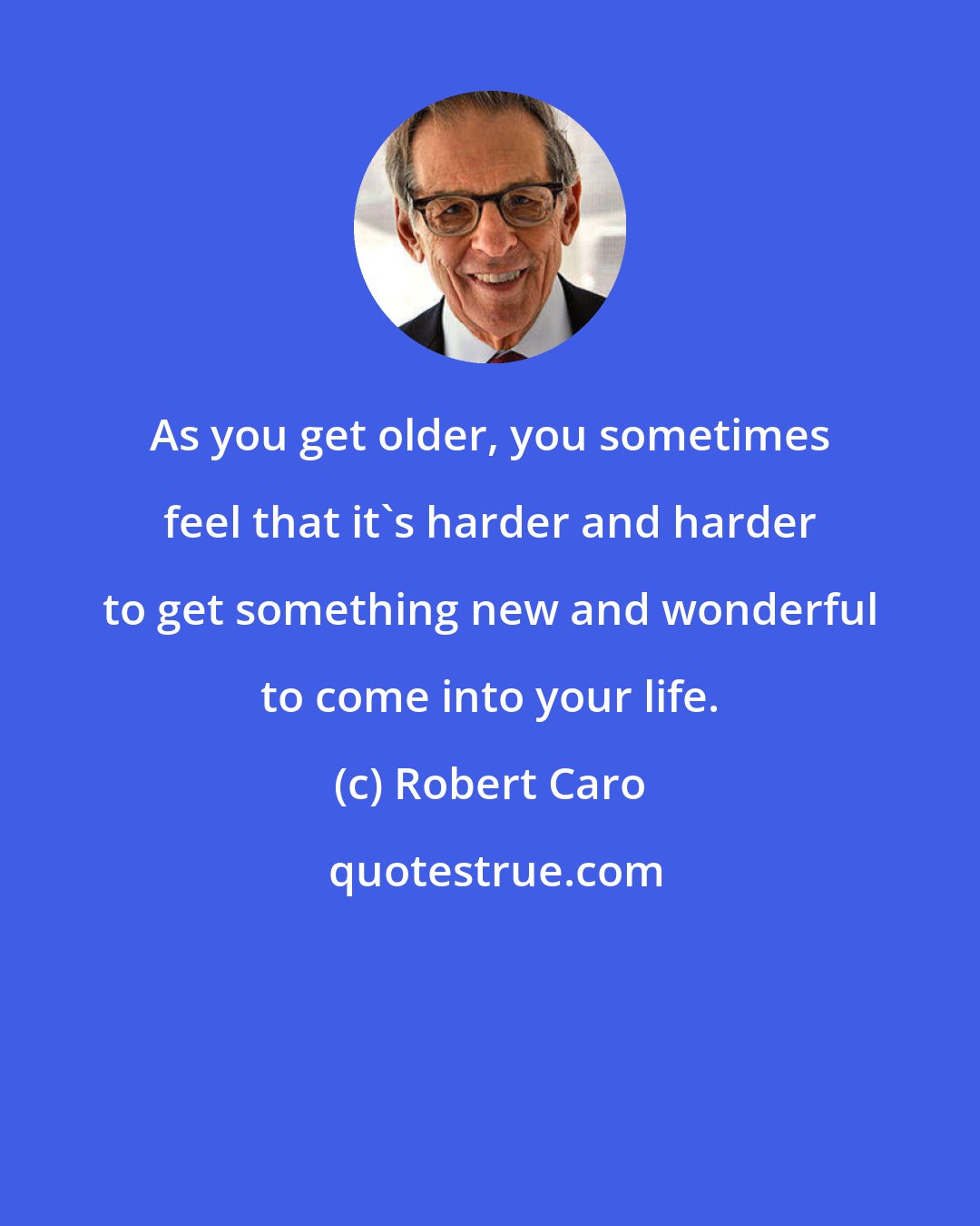 Robert Caro: As you get older, you sometimes feel that it's harder and harder to get something new and wonderful to come into your life.