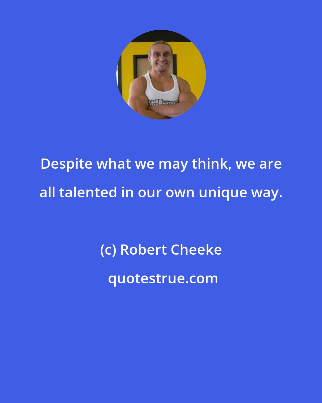 Robert Cheeke: Despite what we may think, we are all talented in our own unique way.