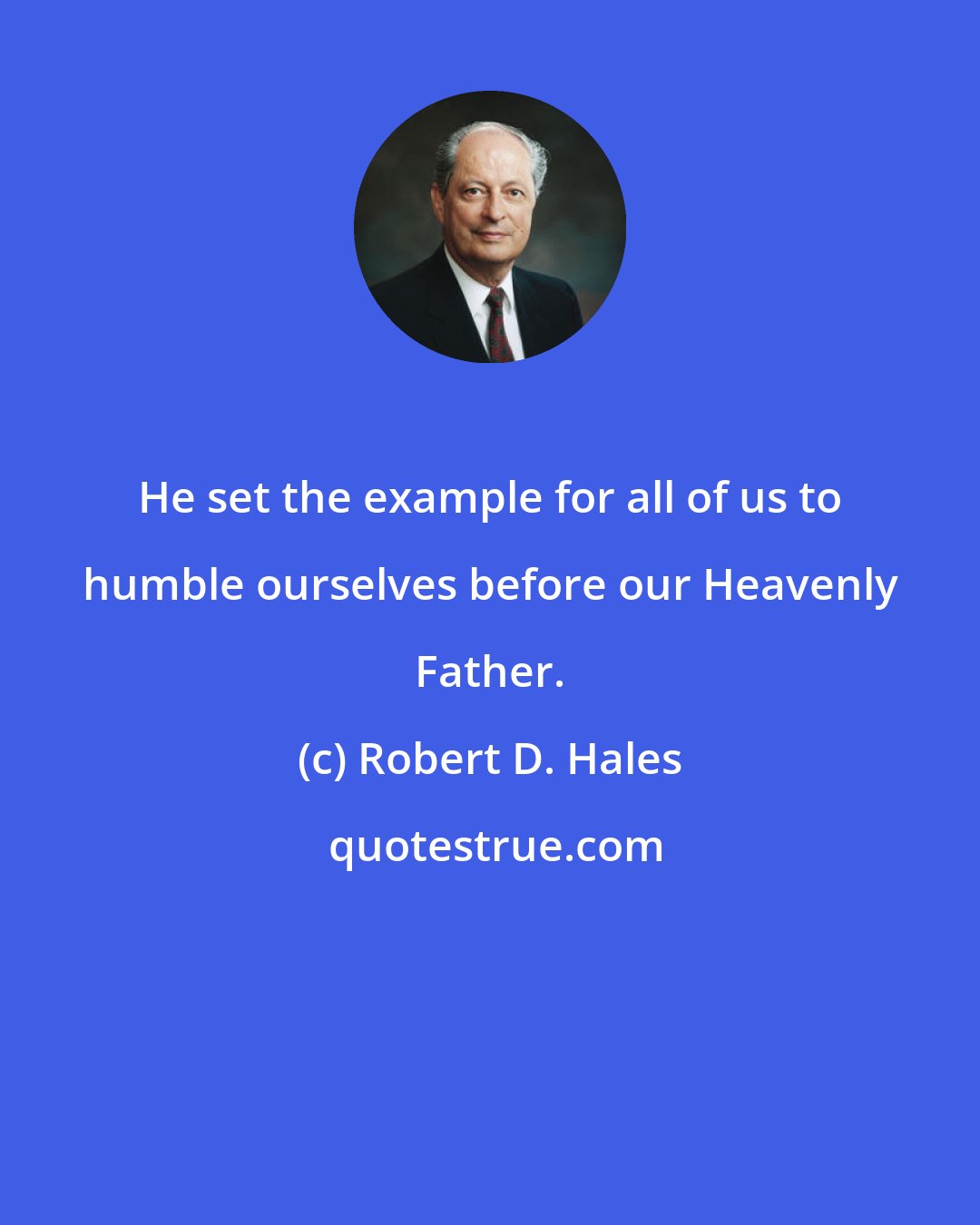 Robert D. Hales: He set the example for all of us to humble ourselves before our Heavenly Father.