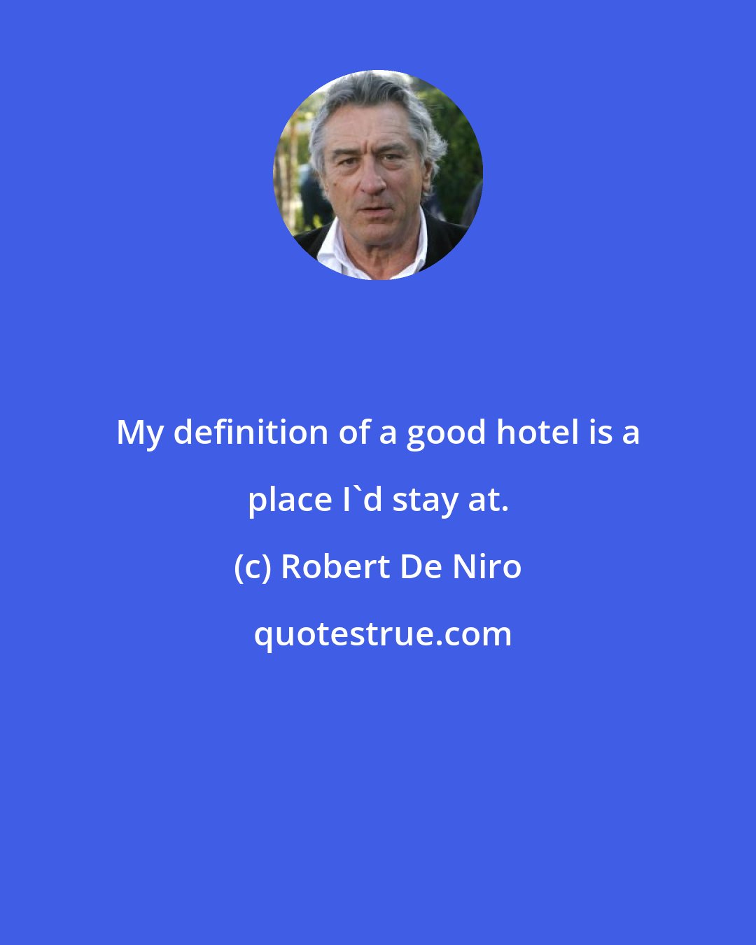 Robert De Niro: My definition of a good hotel is a place I'd stay at.