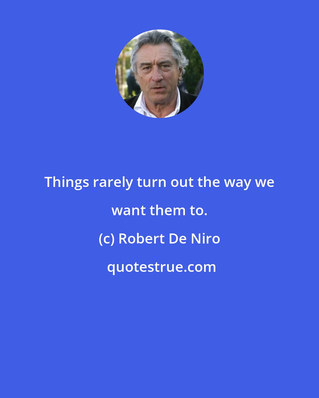 Robert De Niro: Things rarely turn out the way we want them to.