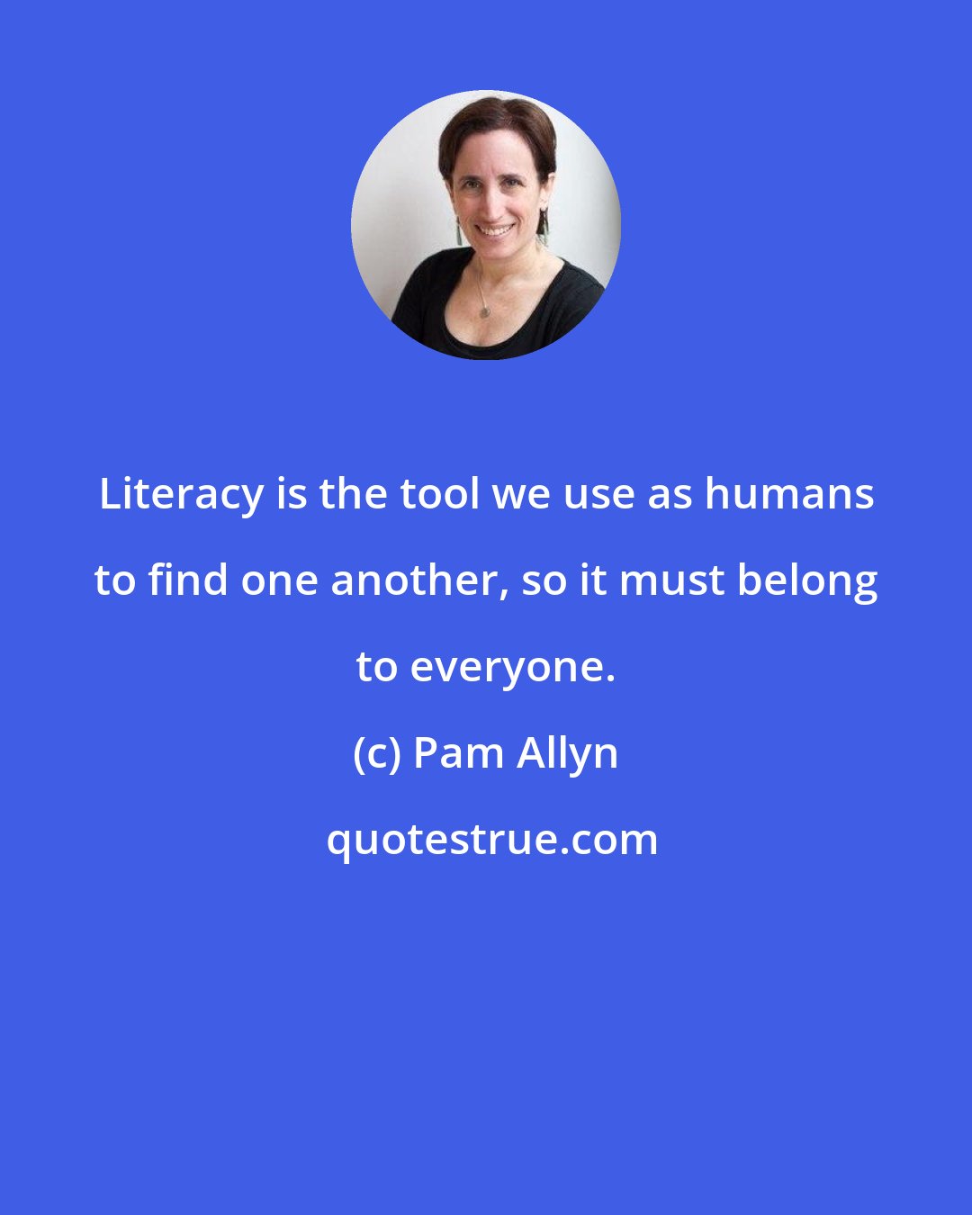 Pam Allyn: Literacy is the tool we use as humans to find one another, so it must belong to everyone.