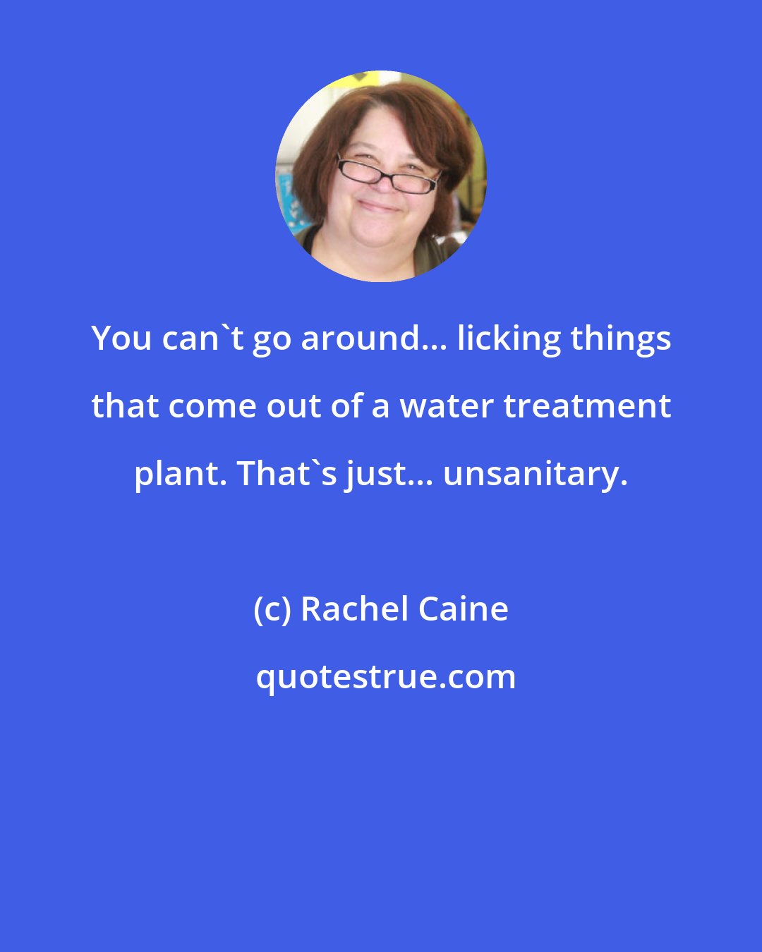 Rachel Caine: You can't go around... licking things that come out of a water treatment plant. That's just... unsanitary.