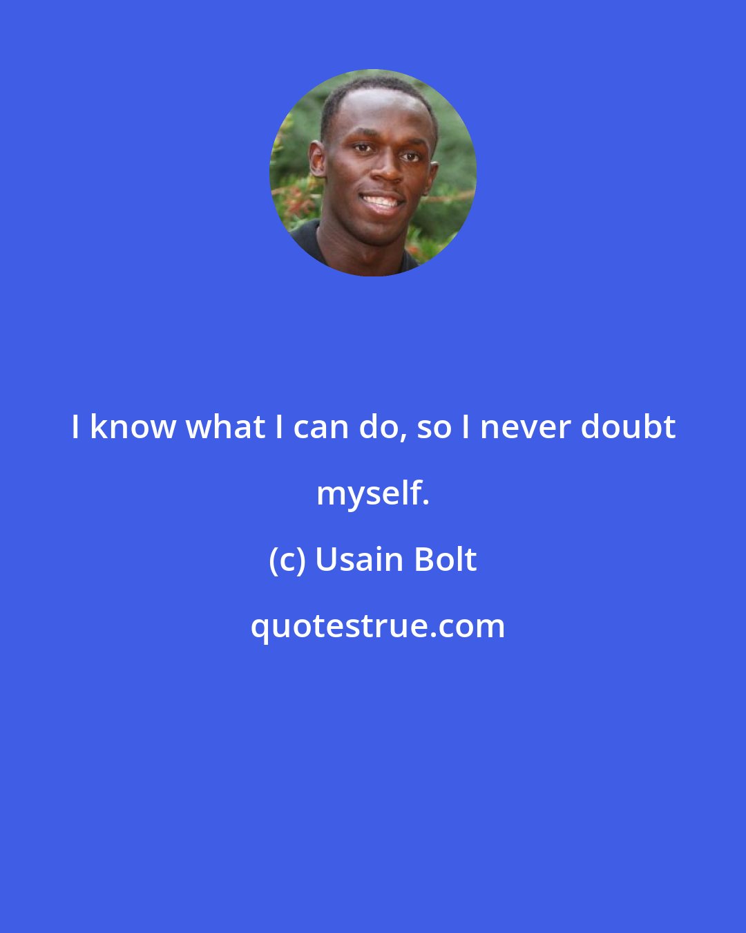 Usain Bolt: I know what I can do, so I never doubt myself.