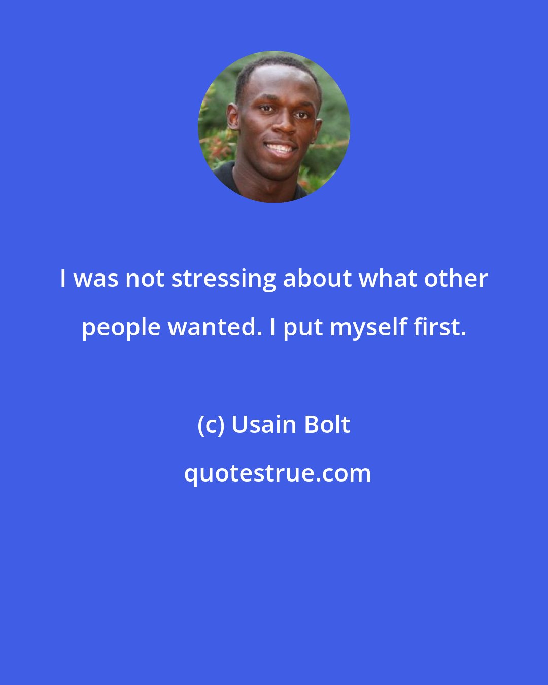 Usain Bolt: I was not stressing about what other people wanted. I put myself first.
