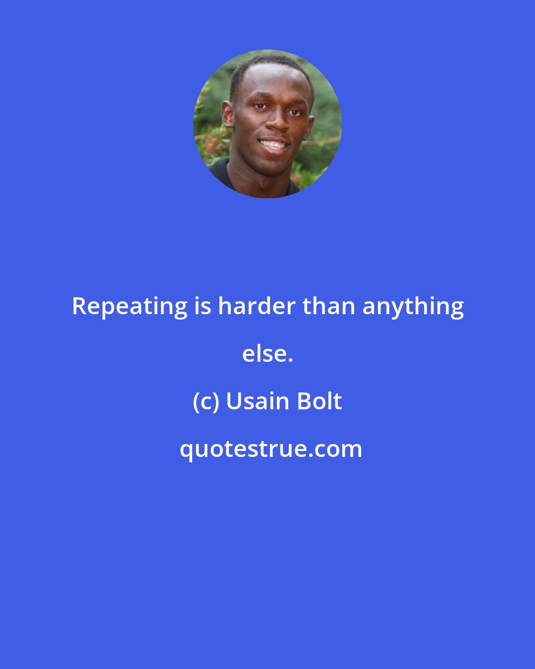 Usain Bolt: Repeating is harder than anything else.