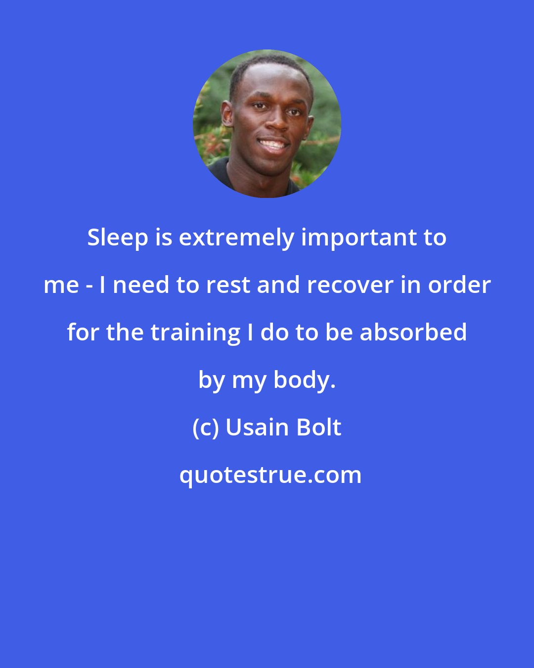 Usain Bolt: Sleep is extremely important to me - I need to rest and recover in order for the training I do to be absorbed by my body.