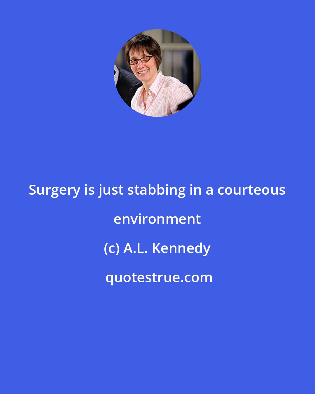 A.L. Kennedy: Surgery is just stabbing in a courteous environment