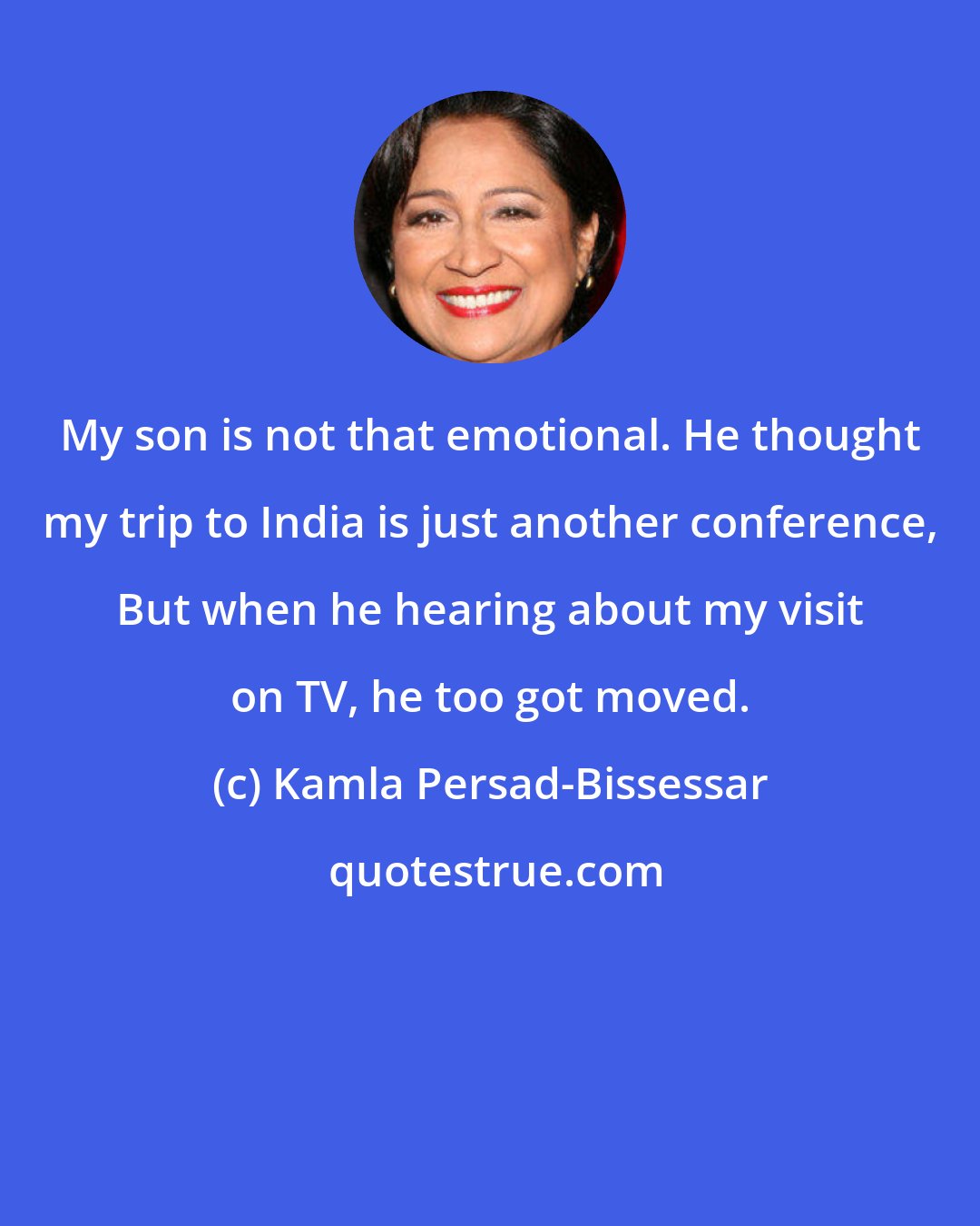 Kamla Persad-Bissessar: My son is not that emotional. He thought my trip to India is just another conference, But when he hearing about my visit on TV, he too got moved.