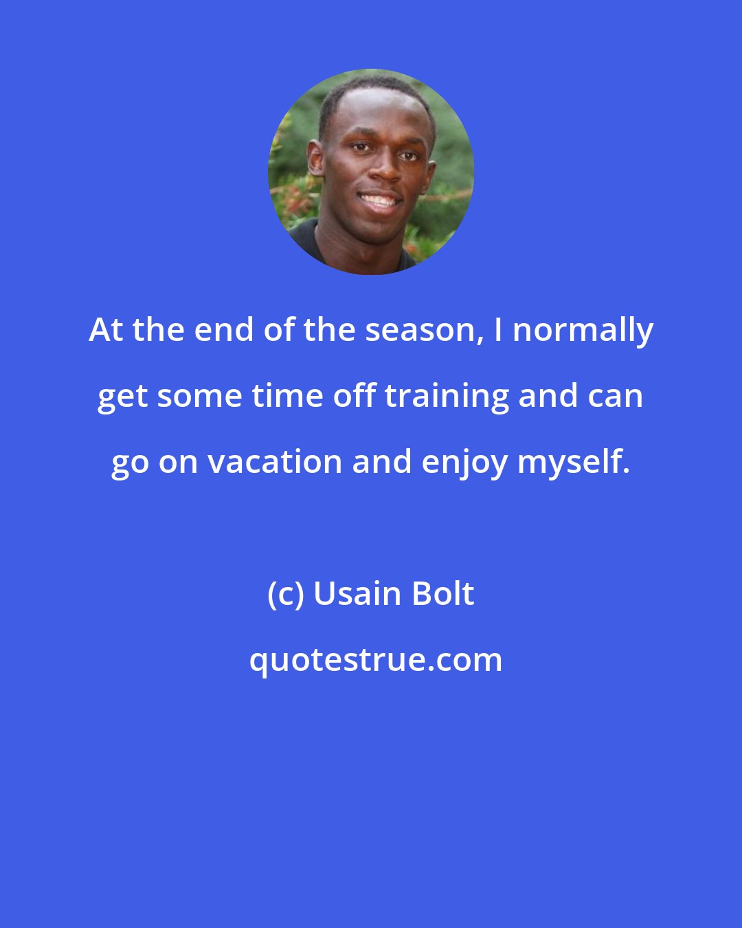 Usain Bolt: At the end of the season, I normally get some time off training and can go on vacation and enjoy myself.