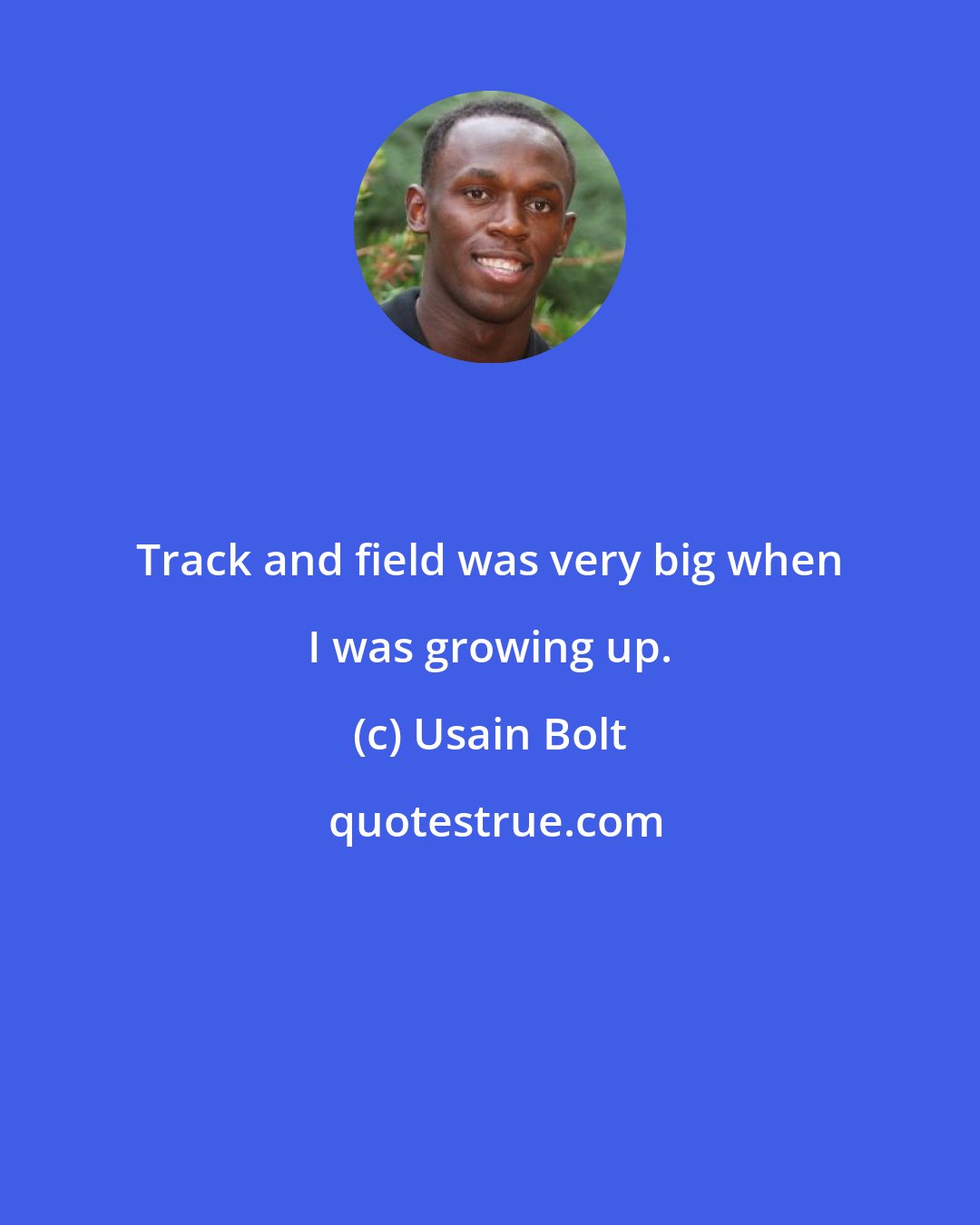 Usain Bolt: Track and field was very big when I was growing up.