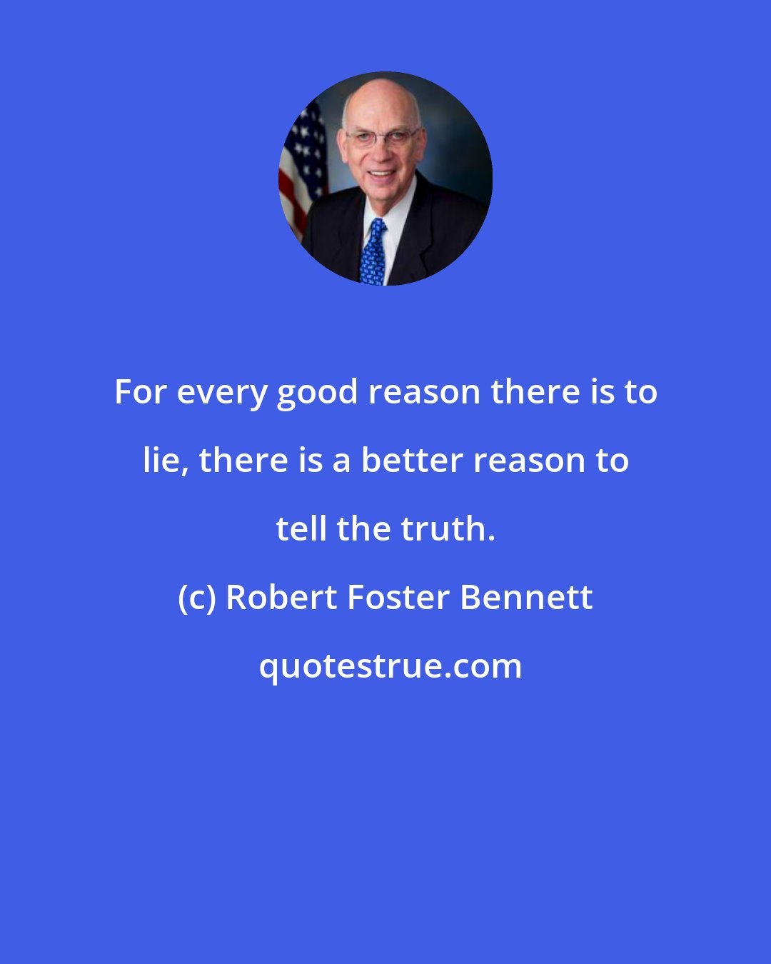 Robert Foster Bennett: For every good reason there is to lie, there is a better reason to tell the truth.