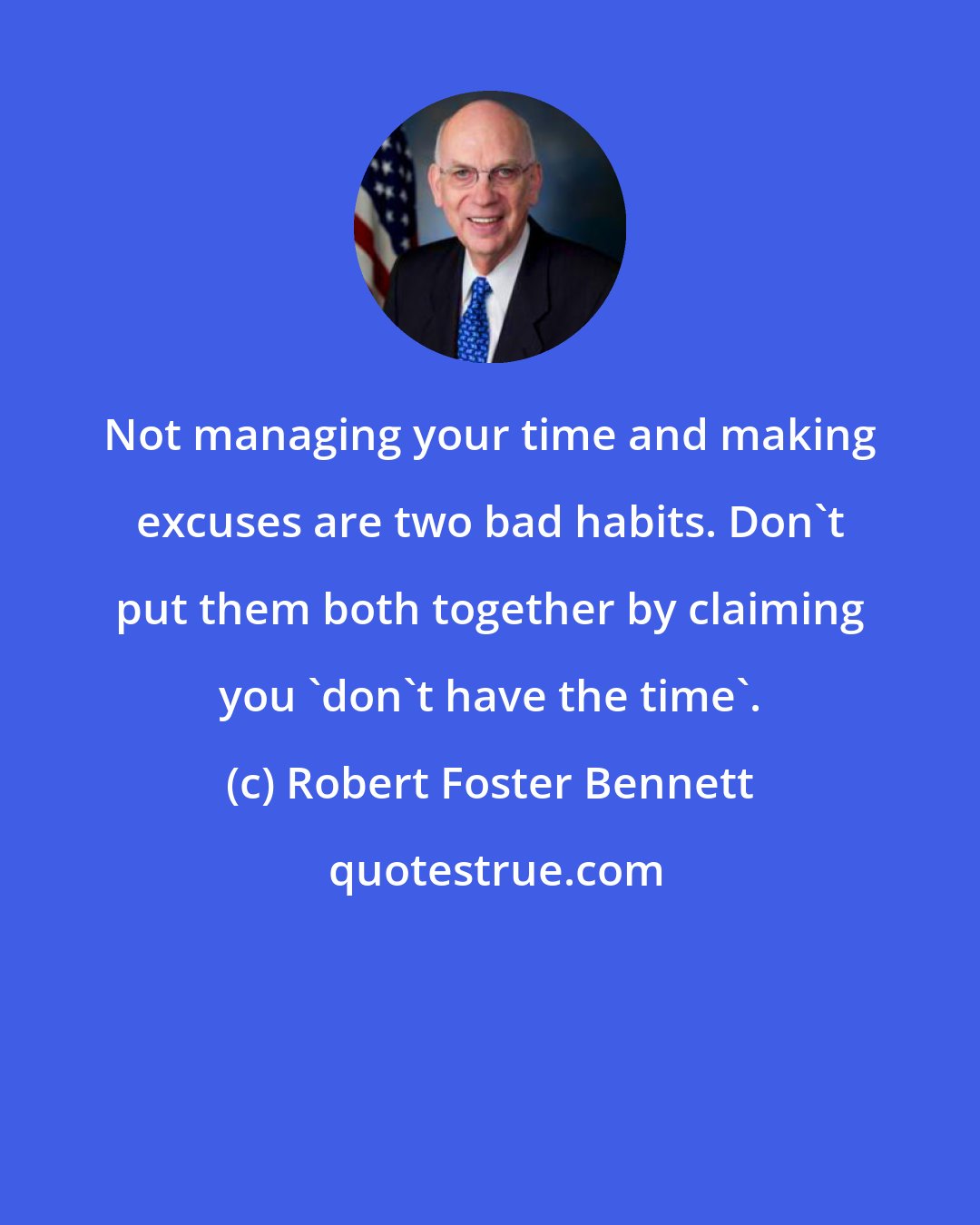 Robert Foster Bennett: Not managing your time and making excuses are two bad habits. Don't put them both together by claiming you 'don't have the time'.