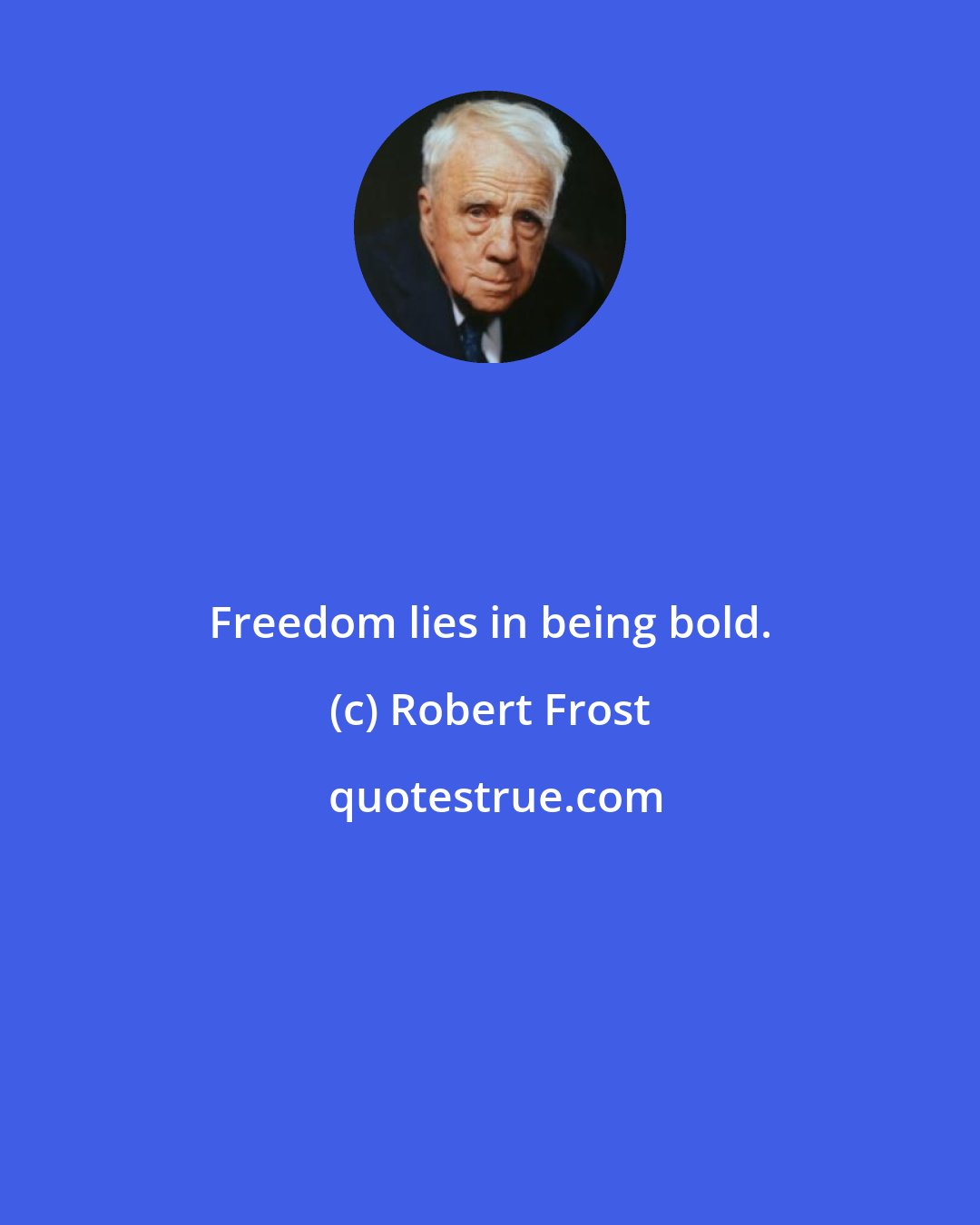 Robert Frost: Freedom lies in being bold.